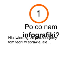 1
          Po co nam
         infografiki?
Nie twierdzę, że potrzebujemy
ton teorii w sprawie, ale…
 
