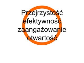Przejrzystość
 efektywność
zaangażowanie
   otwartość
 