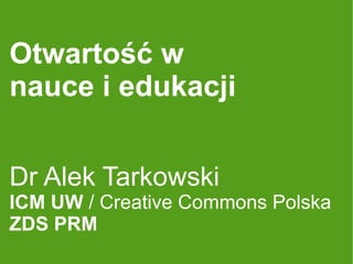 Otwartość w
nauce i edukacji


Dr Alek Tarkowski
ICM UW / Creative Commons Polska
ZDS PRM
 