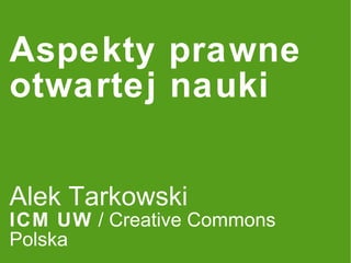 Aspekty prawne otwartej nauki Alek Tarkowski ICM UW  / Creative Commons Polska 