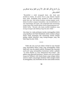  وَأنْ َ لا ننا ِ ز  ع ْالأَمر َأهَله. قَا َ ل: ِإلاَّ َأ ْ ن تر  وا ُ ك ْ فرا ب  واحا  عن  د ُ ك  م م  ن 
اللهِ فيه برها ٌ ن. 
“Rasulullah n telah mengajak kami, dan kami pun 
membai’at beliau. Di antara bai’at yang diminta kepada 
kami ialah ‘hendaklah kami membai’at untuk senantiasa 
patuh dan taat, baik dalam keadaan senang maupun susah, 
dalam kesulitan ataupun kemudahan, dan mendahulukan di 
atas kepentingan diri kami; dan janganlah kami menentang 
orang yang telah terpilih dalam urusan (kepemimpinan) ini’. 
Sabda beliau “Kecuali, jika kamu melihat kekafiran yang 
terang-terangan ada buktinya bagi kita dari Allah.” 
Atas dasar ini, maka perbuatan mereka meninggalkan shalat 
yang dijadikan oleh Nabi Shalallaahu alaihi wasalam sebagai 
alasan untuk menentang dan memerangi mereka dengan 
pedang adalah kekafiran yang terang-terangan yang ada 
bukti bagi kita dari Allah. 
***** 
Tidak ada satu nash pun dalam Al-Qur’an atau Sunnah 
yang menyatakan bahwa orang yang meninggalkan shalat 
tidak kafir, atau dia adalah mukmin. Kalaupun ada, hanyalah 
nash-nash yang menunjukkan keutamaan tauhid, syahadat 
“La Ilaha Illallah wa Anna Muhammad Rasu-lullah”, dan 
pahala yang diperoleh karenanya. Namun nash-nash tersebut 
muqayyad (dibatasi) oleh ikatan-ikatan yang terdapat dalam 
nash itu sendiri yang dengan demikian tidak mungkin shalat 
itu ditinggalkan, atau disebutkan da-lam suatu kondisi tertentu 
10 
 