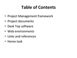 Table of Contents Project Management framework Project documents Desk Top software Web environments Links and references Home task 