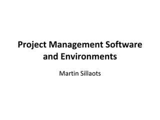 Project Management Software and Environments Martin Sillaots 