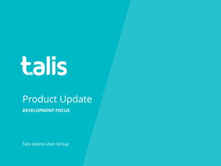 Product Update
Talis Aspire User Group
DEVELOPMENT FOCUS
 