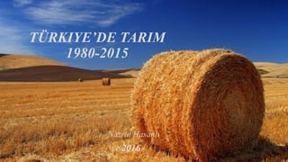 TÜRKIYE’DE TARIM
1980-2015
2016
Nazrin Hasanlı
 