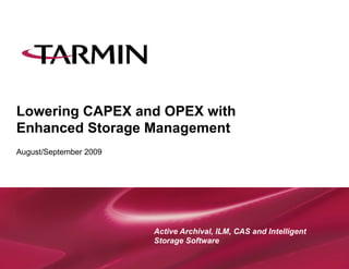 Lowering CAPEX and OPEX with
Enhanced Storage Management
August/September 2009




                        Active Archival, ILM, CAS and Intelligent
                        Storage Software
 
