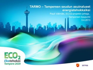 TARMO – Tampereen seudun asuinalueet
                   energiatehokkaiksi
            Pauli Välimäki, ECO2-projektin johtaja,
                              Tampereen kaupunki
                                          3.4.2013
 
