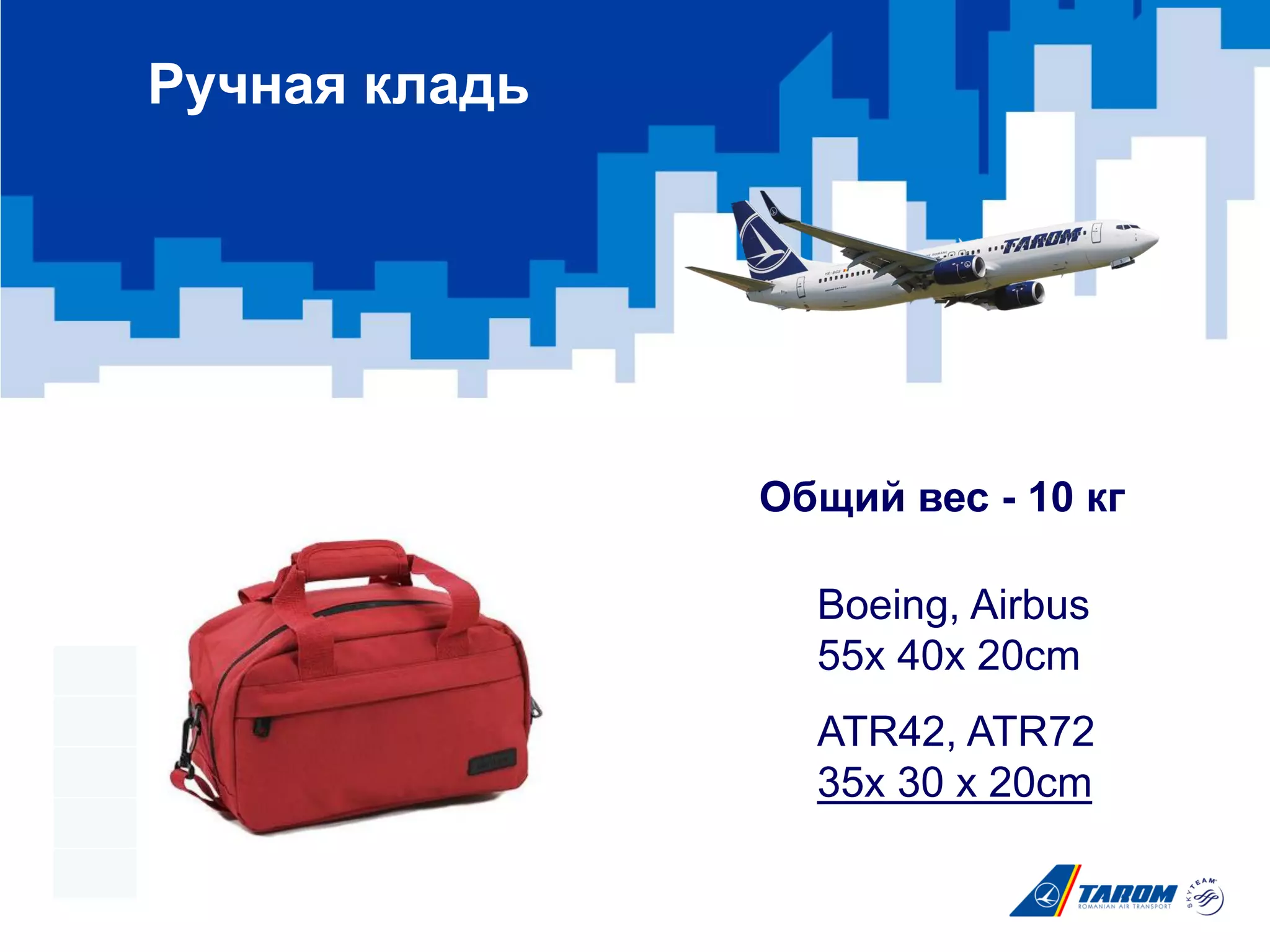 Ручная кладь
Boeing, Airbus
55x 40x 20cm
Общий вес - 10 кг
ATR42, ATR72
35x 30 x 20cm
 