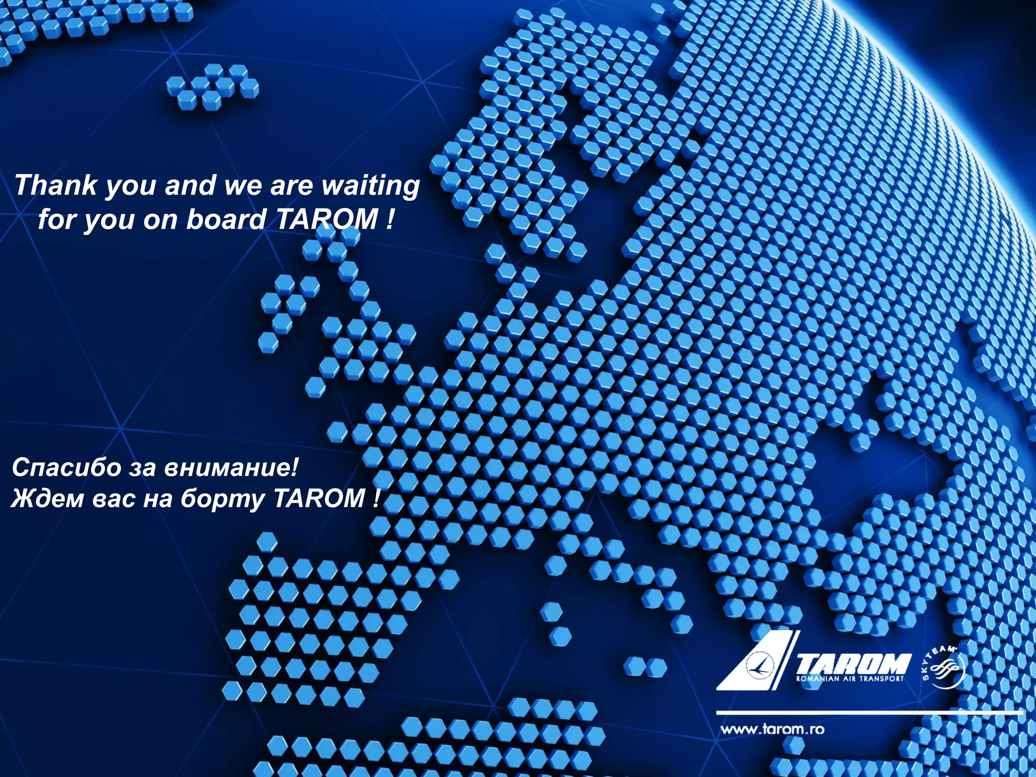 Thank you and we are waiting
for you on board TAROM !
Спасибо за внимание!
Ждем вас на борту TAROM !
 