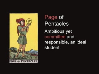 Page of
Pentacles
Ambitious yet
committed and
responsible, an ideal
student.
 