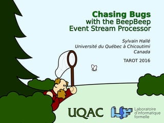 Sylvain Hallé
Université du Québec à Chicoutimi
Canada
Chasing Bugs
with the BeepBeep
Event Stream Processor
TAROT 2016
 