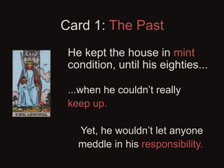 Card 1: The Past
He kept the house in mint
condition, until his eighties...
...when he couldn’t really
keep up.
Yet, he wo...