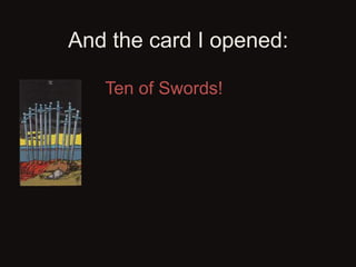And the card I opened:
Ten of Swords!
(Just great, two pentacles
and two swords:
 