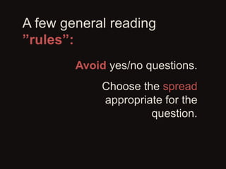 A few general reading
”rules”:
Avoid yes/no questions.
Choose the spread
appropriate for the
question.
 