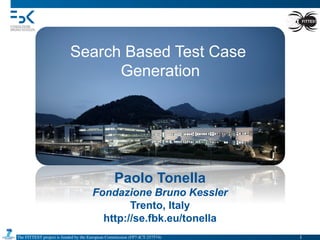 The FITTEST project is funded by the European Commission (FP7-ICT-257574) 	

Paolo Tonella
Fondazione Bruno Kessler
Trento, Italy
http://se.fbk.eu/tonella
Search Based Test Case
Generation
1	

 