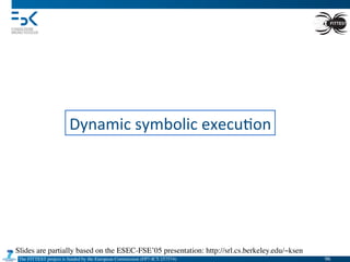 The FITTEST project is funded by the European Commission (FP7-ICT-257574) 	

Dynamic	
  symbolic	
  execu4on	
  
Slides are partially based on the ESEC-FSE’05 presentation: http://srl.cs.berkeley.edu/~ksen	

96	

 