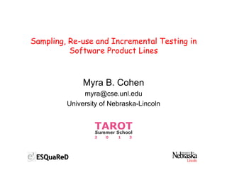 Sampling, Re-use and Incremental Testing in
Software Product Lines
Myra B. Cohen
myra@cse.unl.edu
University of Nebraska-Lincoln
 
