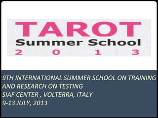 9TH INTERNATIONAL SUMMER SCHOOL ON TRAINING
AND RESEARCH ON TESTING
SIAF CENTER , VOLTERRA, ITALY
9-13 JULY, 2013
 