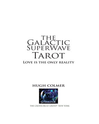 the
 Galactic
 SuperWave
    Tarot
Love is the only reality




    hugh colmer




   the crosscircle group• new york
 
