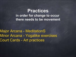 Major Arcana - MeditationS
Minor Arcana - Yogalike exercises
Court Cards - Art practices
Practices
in order for change to occur
there needs to be movement
 