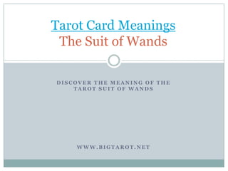 Tarot Card Meanings                    The Suit of Wands Discover The Meaning of the                    Tarot Suit of Wands www.bigtarot.net 