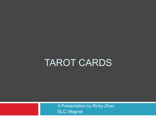 Tarot Cards 	A Presentation by Ricky Zhao 	SLC: Magnet 