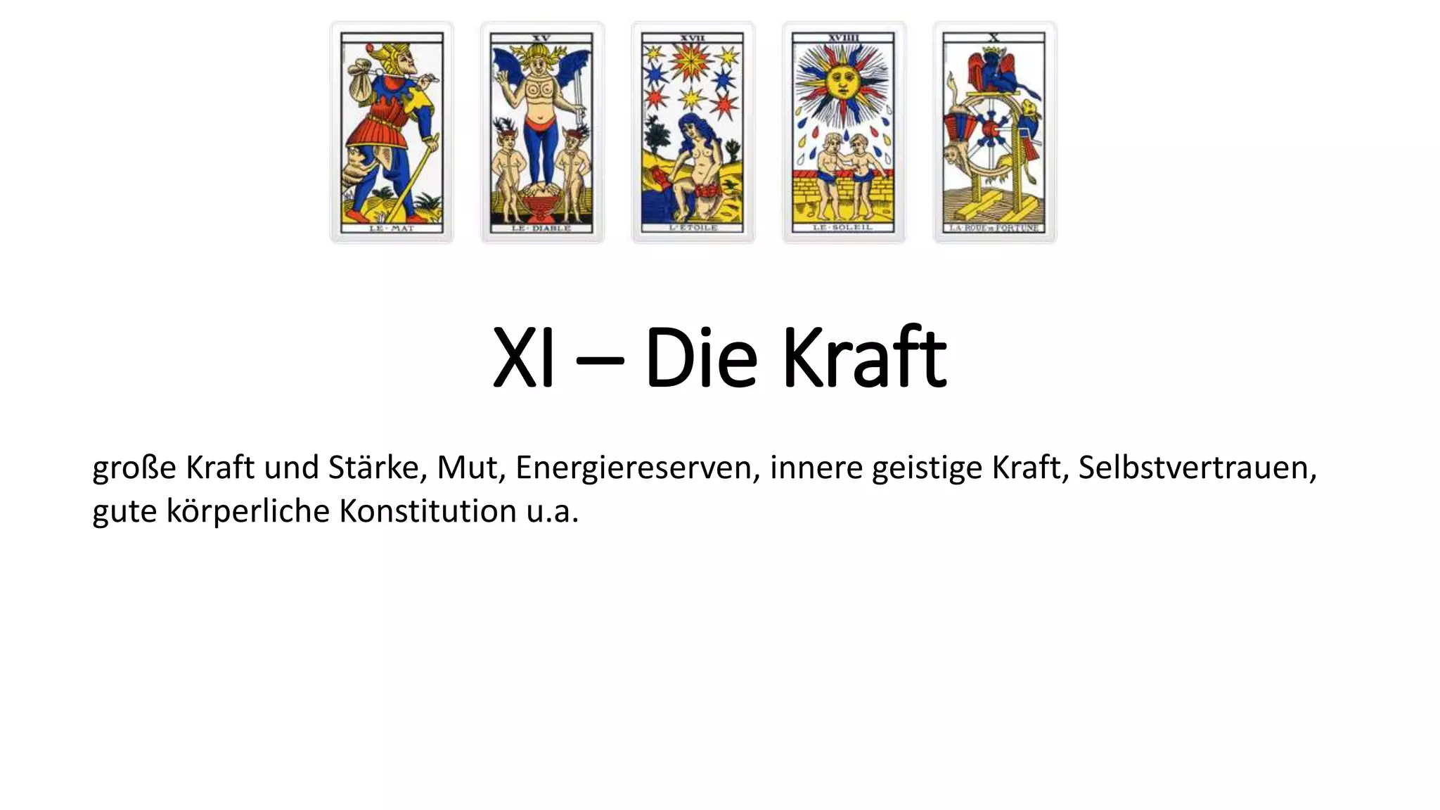 XI – Die Kraft
große Kraft und Stärke, Mut, Energiereserven, innere geistige Kraft, Selbstvertrauen,
gute körperliche Konstitution u.a.
 