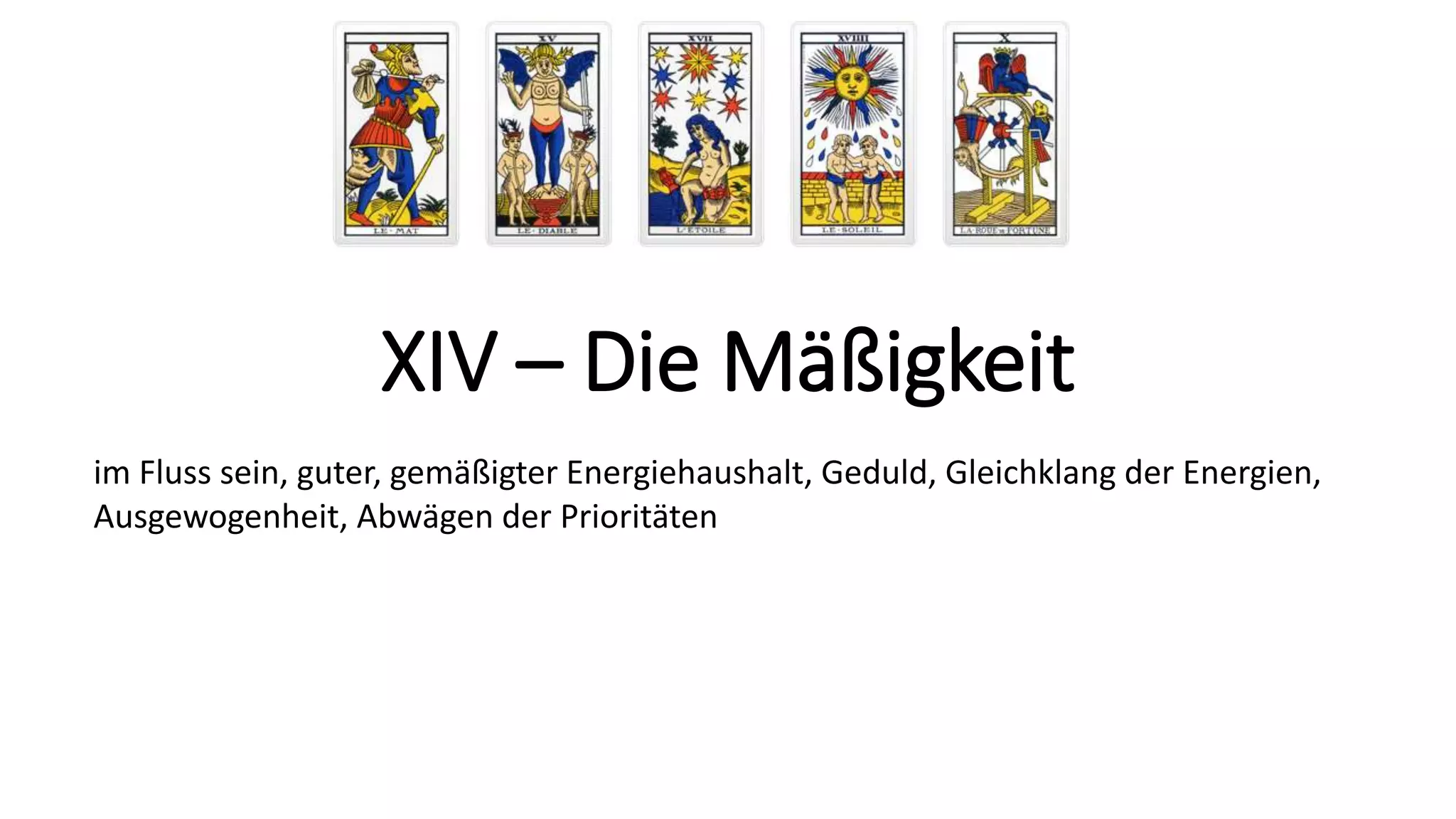 XIV – Die Mäßigkeit
im Fluss sein, guter, gemäßigter Energiehaushalt, Geduld, Gleichklang der Energien,
Ausgewogenheit, Abwägen der Prioritäten
 