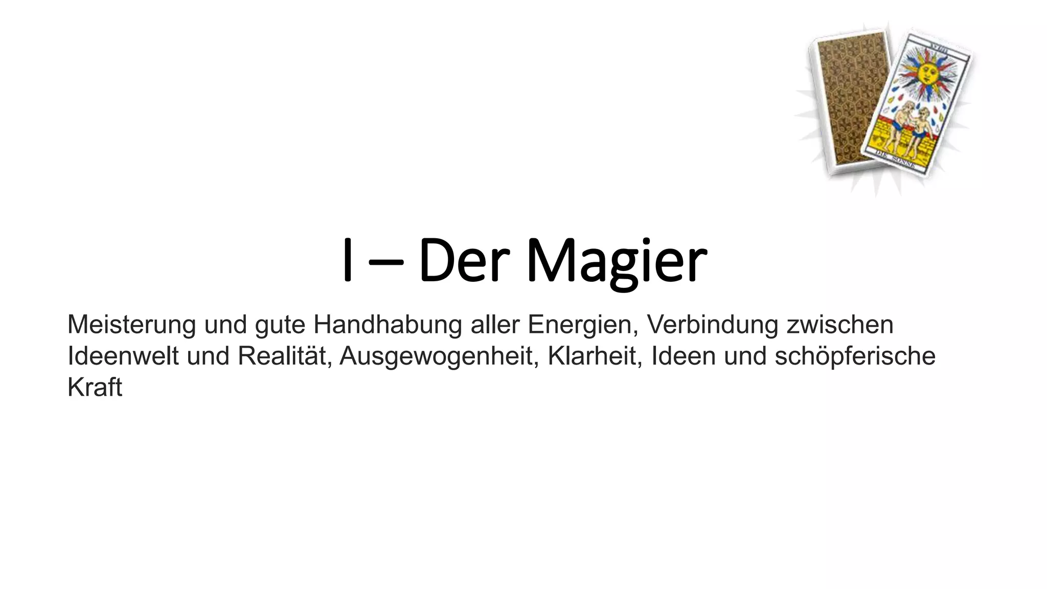 I – Der Magier
Meisterung und gute Handhabung aller Energien, Verbindung zwischen
Ideenwelt und Realität, Ausgewogenheit, Klarheit, Ideen und schöpferische
Kraft
 