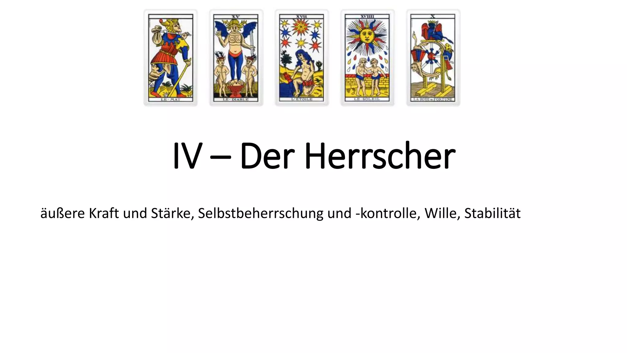 IV – Der Herrscher
äußere Kraft und Stärke, Selbstbeherrschung und -kontrolle, Wille, Stabilität
 