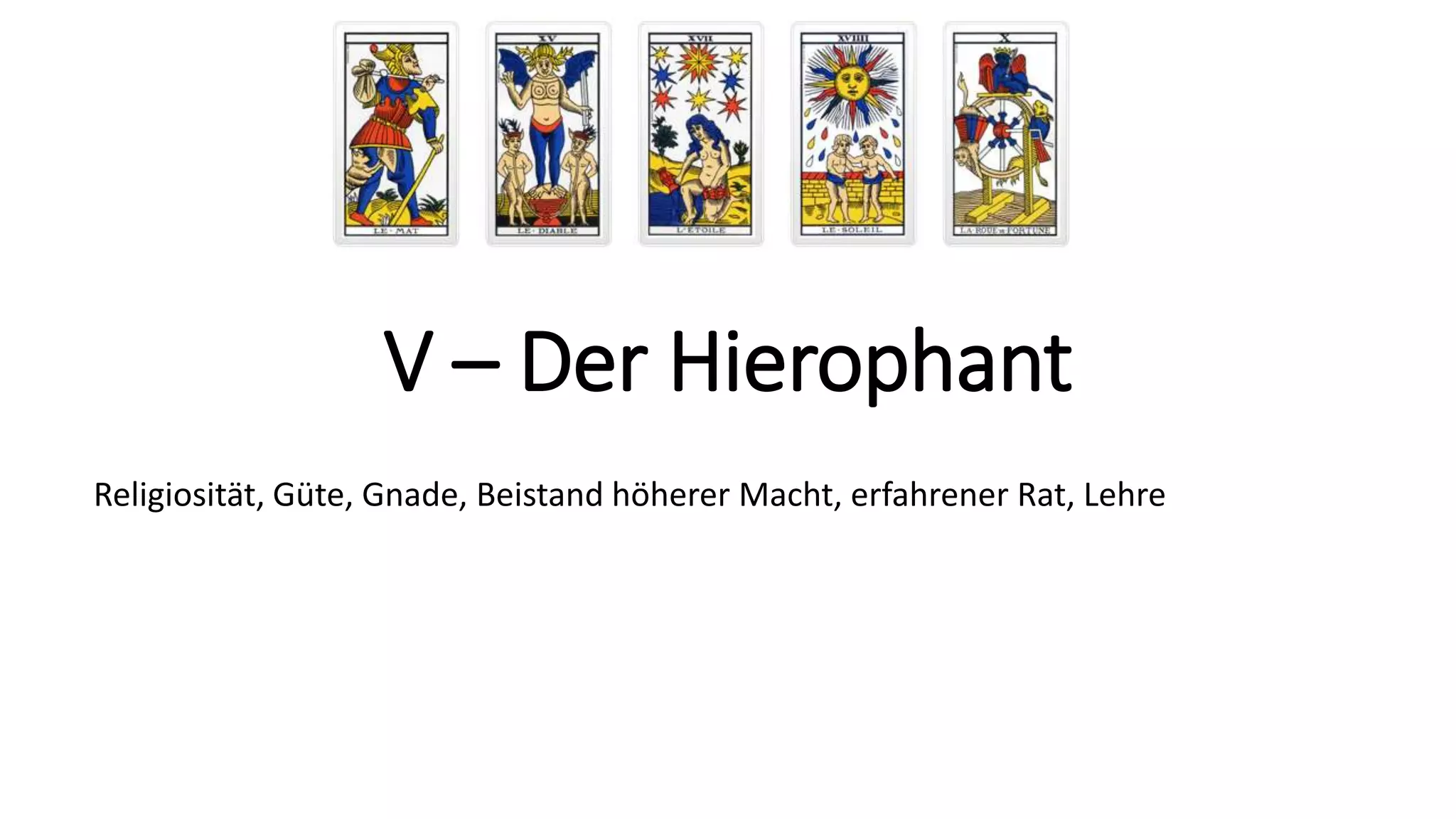 V – Der Hierophant
Religiosität, Güte, Gnade, Beistand höherer Macht, erfahrener Rat, Lehre
 