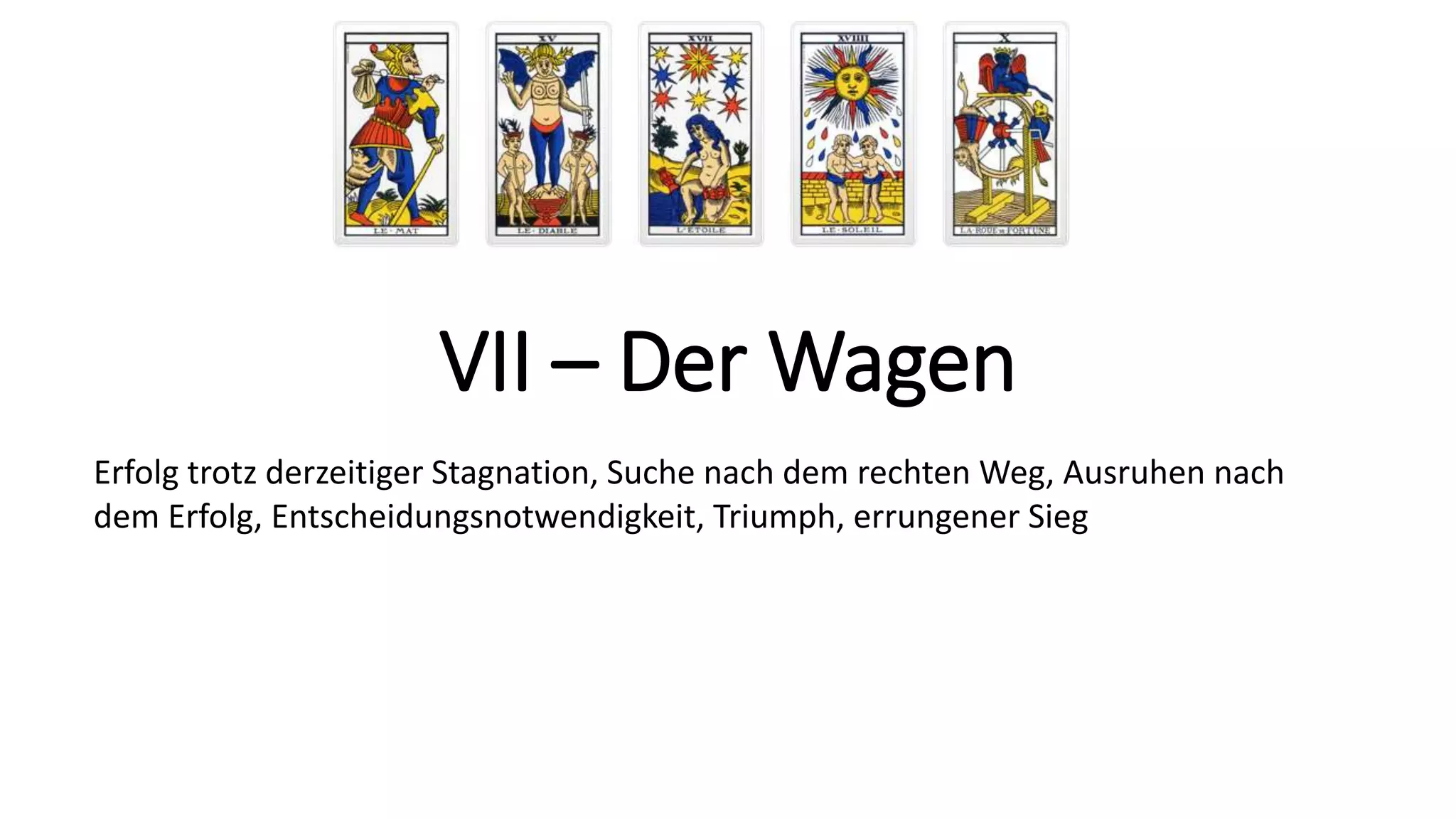 VII – Der Wagen
Erfolg trotz derzeitiger Stagnation, Suche nach dem rechten Weg, Ausruhen nach
dem Erfolg, Entscheidungsnotwendigkeit, Triumph, errungener Sieg
 