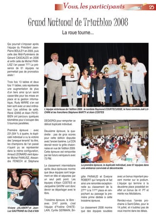 2255Vous, les participants
Grand National de Triathlon 2008
La roue tourne...
Qui pourrait s’imposer après
l’équipe du Président Jean-
Pierre BOULEY en 2005, puis
celle des Midi-Pyrénéens de
Gérard CASCALES en 2006
et enfin celle de Michel PAW-
LISZ l’an passé ??? La pré-
sence de 61 équipes ne
permettait pas de pronostics
aisés !
Trois fois 13 tables et deux
fois 11 tables, cela représente
une augmentation de plus
d’un tiers ainsi qu’un sacré
casse-tête pour les mises en
place et la gestion informa-
tique, Rudy MIRRE s’en est
bien sorti avec un seul ordina-
teur. Les arbitres de salle,
René IZANS et Alain PAYE-
BIEN ont parcouru quelques
kilomètres pour s’occuper des
5 tournois parallèles.
Première épreuve : avec
231,504 % à quatre, le dupli-
caté individuel a vu la victoire
des “presque tenants” du titre,
les champions de l’an passé
n’ayant pu se représenter
dans la même configuration,
Arnaud LEONARD vient épau-
ler Michel PAWLISZ, Alexan-
dre FENECH et Stéphane
DEGIORGI pour remporter ce
délicat duplicaté individuel.
Deuxième épreuve, la qua-
drette : pas de gros scores
pour cette édition disputée
avec l’ancien barème. La CCN
devrait revoir la grille chalon-
naise en vue de l’édition 2009.
Cette épreuve est remportée
par les futurs vainqueurs avec
73 PM.
Le classement intermédiaire
après deux épreuves montre
que deux équipes sont large-
ment en tête et séparées par
un seul petit point. Les
équipes d’Alain COSTES et
Jacqueline GAVINI vont donc
devoir se départager avec le
libre.
Troisième épreuve, le libre :
avec 3147 points, c’est
l’équipe d’Yveline CHATE-
LAIN, Cyrille GERMAIN, Bri-
gitte PAINAUD et Evelyne
ROBERT qui l’emporte et fait
ainsi une remontée exception-
nelle au classement de la
27ème
à la 11ème
place en em-
pochant au passage la pre-
mière prime dédiée à cette
troisième épreuve.
Le classement 2008 montre
que des équipes soudées
avec un bonus important peu-
vent monter sur le podium.
L’équipe qui termine à la
deuxième place possédait en
effet un bonus de 41 PT et
mérite nos félicitations.
Rendez-vous l’année pro-
chaine à Saint-Gilles, pour le
14 juillet, et n’oubliez pas de
vous inscrire dans les délais.
La première épreuve, le duplicaté individuel, avec 61 équipes dans
une ambiance conviviale et décontractée
L’équipe victorieuse de l’édition 2008 : le nordiste Raymond COURTECUISSE, le franc-comtois Joël LU-
CHINI et les franciliens Stéphane MARTY et Alain COSTES
Viviane JALABERT et Jean-
Luc GAUTRAND du Club d’Albi
 