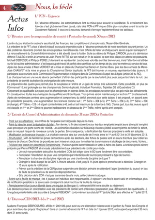 Actus
Infos
1/ PCN- Urgence
En l’absence d’Hanane, les administrateurs font du mieux pour assurer le secrétariat. Si le traitement des
licences s’est globalement bien passé, celui des PCN et PP risque d’être plus complexe avant la sortie du
Classement National. Il vous est à nouveau demandé d’envoyer rapidement tous vos tableaux.
2/ Réunion avec les responsables de comité à Pontarlier le samedi 30 mars 2013
L’ordre du jour était entre autres le secrétariat, les finances, les compétitions et championnats, l’Assemblée Générale.
Le président de la FFT a tout d’abord évoqué les soucis engendrés suite à l’absence prématurée de notre secrétaire courant janvier. Un
des problèmes récurrents provient des envois postaux non référencés. Il est difficile de traiter un chèque sans savoir à quoi il correspond !
Le renouvellement du Conseil d’Administration a été abordé dans la foulée. Suite au décès de Philippe CARDON, puis à la démission
d’Hervé TALLEC et enfin à l’annonce de Jean-Pierre RITTIE sur son retrait en fin de saison, ce sont trois places en attente de postulants.
Michaël DEBIESSE et Philippe PERELLI devraient se représenter. Les bonnes volontés sont les bienvenues, mais l’attention est attirée
sur le fait qu’être administrateur, c’est beaucoup de travail et parfois des sacrifices sur les temps de jeu pour se mettre au service de tous.
Après les deux années d’Alain MERCIER et la mise en place du Championnat Senior en donnes libres, puis les deux années de Marie-
José CHAUVET et la mise en place du Championnat Senior duplicaté, la FFT doit trouver un nouveau représentant des joueurs. Il
participera aux réunions de la Commission Règlementation et siègera dans la Commission d’Appel des Litiges (article 36 du RC).
Les championnats en une seule séance permettent d’attirer des participants qui ne souhaitent plus jouer jusque tard dans la nuit. Les
présidents de comité souhaitent la prolongation de cette mesure.
La préparation des quatre jeux permet plus de souplesse à l’arbitre et un gain de temps très substantiel. Cette possibilité, en plus de
l’Emmanuel 16, est prolongée sur les championnats Senior duplicaté, Individuel Promotion, Triplettes D3 et Quadrettes D3.
Concernant les qualificatifs sur place pour les championnats en donnes libres, les enveloppes ne seront plus des prix mais des défraiements.
En conséquence, toutes les enveloppes des qualifiés seront identiques. Trois primes seront maintenues pour les trois 1ers
du classement.
Après de nombreuses années sans augmentation et compte tenu du déficit annoncé pour cette saison, il est proposé, en accord avec
les présidents présents, une augmentation des licences comme suit : 1ère
Série > 30€ (+5), 2ème
Série > 25€ (+3), 3ème
Série > 20€
(inchangé), 4ème
Série > 12€ (+1 et part comité limitée à 4€, soit un tarif maximum de la licence à 16€). D’autre part, tous les joueurs ayant
été classés en 1ère
et 2ème
Série ne pourront redescendre en dessous de 3ème
Trèfle, même après arrêt complet.
3/ Extrait du Conseil d’Administration du dimanche 31 mars 2013 à Pontarlier
- Point sur les affiliations : les chiffres de l’an passé sont dépassés depuis mi-mars.
- Point du trésorier avant la réalisation du bilan : l’an dernier, la fin des subventions sur les deux employés (emploi jeune et emploi tremplin)
avait provoqué une perte sèche de 19000€. Les économies réalisées sur beaucoup d’autres postes avaient permis de limiter le déficit,
mais on ne peut risquer de nouveaux cumuls de pertes. En conséquence, la tarification des licences proposée la veille est adoptée.
- Modification de l’exercice financier : Le prochain exercice sera sur une durée de 9 mois entre le 1er
avril 2013 et le 31 décembre 2013.
- Structuration : Afin de faciliter les prises de fonctions après les élections, des fiches de postes sont en cours d’écriture pour cibler les
missions de chacun. Des fiches de procédures sont mises en place pour formaliser les transmissions et stockages de documents, fichiers...
- Révision des statuts en Assemblée Extraordinaire : Plusieurs points seront discutés et votés à Néris-les-Bains. Les textes précis seront
préparés par Pierre PAQUOT et envoyés préalablement aux présidents de comité pour étude.
> Un seul vice-président exécutif et le président CCN doit siéger dans le BD sans forcément être vice-président.
> Remplacer l’interdiction de jouer une compétition par interdiction de tournoi (en précisant le type de tournoi)
> Remplacer la chambre de discipline régionale par une chambre de discipline de Ligue ?
> Changer le délai d’appel de la CDN. A l’heure actuelle, c’est jusqu’à 15 jours après le prononcé de la décision. Changer en
15 jours après la notification.
> Prévoir que le président de la CDN puisse suspendre une décision primaire en attendant l’appel (protection du joueur) en cas
de faute de procédure ou de sanction disproportionnée.
> Si la décision de la CDR n’est pas transmise dans le mois, celle-ci devient caduque.
- Score sur la feuille de marque : les 4 joueurs en individuel sont responsables. A rajouter : une fois le score saisi en informatique, plus
de rectification possible si ce score saisi correspond à celui inscrit sur la feuille de marque.
- Remplacement d’un joueur décédé dans une équipe de libre par 4 : cette possibilité sera ajoutée au règlement.
Les décisions prises en concertation avec les présidents de comité sont entérinées (préparation jeux, défraiement des qualificatifs…).
Une grâce présidentielle a été accordée à Evelyne RIBEMONT, conformément aux statuts FFT (article 24) et sera effective le 1er
juillet 2013.
4/ Décision CDN 2013-1 du 1er
avril 2013
Madame Françoise DEBROSSARD, affiliée n° 2001489, pour avoir eu une altercation violente avec le gardien du Palais des Congrès et
pour avoir tenu des propos “disgracieux” dans un courrier adressé à la FFT en date du 11 janvier 2013, est suspendue pendant 32 mois
dont 21 avec sursis.
44 Nous, la fédé
 