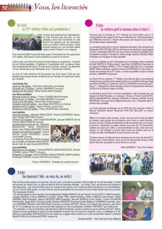 QQuuee ssee ppaassssee--tt--iill dduu ccôôttéé...... HHeeuurreeuuxx éévvèènneemmeennttssHHeeuurreeuuxx éévvèènneemmeennttss
QQuuee dduu bboonnhheeuurr àà ttoouuss !!QQuuee dduu bboonnhheeuurr àà ttoouuss !!
DD’’OOlloonnnnee ssuurr MMeerrDD’’OOlloonnnnee ssuurr MMeerr
LLee ffeessttiivvaall vveennddééeenn eenn pplleeiinn eessssoorr !!LLee ffeessttiivvaall vveennddééeenn eenn pplleeiinn eessssoorr !!
Qui aurait cru que le festival d’Olonne-sur-Mer, toujours organisé fin septembre, connaîtrait
un tel succès ? En 2004, date de sa création, seulement 444 inscriptions avaient été
enregistrées, mais ce n’était que le début car le festival s’est toujours rempli petit à petit par
la suite. En 2008, les organisateurs décident de commencer dès le vendredi après-midi
plutôt que d’attendre le soir. Cette initiative paye puisque le nombre de participants passe à
866. Depuis, le programme du festival n’a pas changé, mais l’effectif a presque doublé. Cette
année, on comptait 1589 inscriptions sur tout le week-end, soit une progression de 351 par
rapport à 2013. Une augmentation de 28%, les responsables n’y croyaient pas ! Mais il n’est
pas surprenant que le festival connaisse autant d’engouement, l’équipe organisatrice se
donnant beaucoup de mal pour réserver le meilleur accueil aux joueurs et pour que les
tournois se déroulent dans des conditions optimum.
Place aux résultats de cette 11ème
édition :
- Individuel duplicaté du 26/09 a-midi (80 joueurs) : Hervé LATERRADE (Val d’Adour)
- Donnes libres du 26/09 a-midi (46 tables) : Mickaël VIEILLEPEAU (Sarthe Mayenne)
- Triplettes du vendredi 26/09 soir (43 triplettes) : Noël RAFFOUX, Thierry LUQUE, Régis
PARRY (Poitou Anjou)
- Donnes libres du 26/09 soir (50 tables) : Yves FLOUZAT (Limousin)
- Quadrettes du samedi 27/09 a-midi (33 quadrettes) : Thierry DIAVET, Simone LOUERAT,
Christiane ROUSSEAU (Loire Océan), Pascal GUERIN (Bourgogne)
- Donnes libres du samedi 27/09 a-midi (57 tables) : Joël LE HEGARAT
- Grand Libre du samedi 27/09 soir (97 tables) : Xavier CORNEC (Bretagne)
- Quadrettes du dimanche 28/09 a-midi (21 quadrettes) : Thierry DIAVET, Simone LOUERAT,
Christiane ROUSSEAU (Loire Océan), Pascal GUERIN (Bourgogne)
- Donnes libres du dimanche 28/09 a-midi (41 tables) : Michel GAZE (Bretagne)
Les préparatifs du prochain festival sont déjà lancés. Le comité Loire Océan vous accueillera
avec grand plaisir les 25, 26 et 27 septembre 2015, toujours à Olonne-sur-Mer.
Alain NAVEL - Comité Loire Océan
3333
Alors que la FFT faisait son Assemblée Générale, deux
de ses licenciés, du club “La Marquise Doudevillaise”
en Normandie, s’unissaient. La marquise de ce samedi
28 juin, c’était la mariée, Thérèse MARANGER, juste
magnifique aux yeux de son époux Alain HANGARD
qui a eu du mal à contrôler ses émotions. La FFT
souhaite à ces deux grands amateurs de Tarot beaucoup
de bonheur et plein de qualifs. Il paraît qu’ils en ont déjà
25 au compteur, dont 20 pour Alain. Ce souhait peut
paraître bizarre mais qui dit qualif dit moments de joie !
Déjà mariés civilement, Aurore et Guillaume PORCEDDU
tenaient à aller au bout et faire les choses en grand, en
ayant une cérémonie religieuse, un cortège d’honneur
et une fête avec leurs familles et amis. Et ils étaient
nombreux les amis du Tarot le samedi 2 août à
Montmorot,assezpourqu’AdrienPEREZ,témoind’Aurore,
puisse organiser pendant la soirée une partie de cartes
grandeur nature, avec l’aide des témoins de Guillaume,
à savoir la triplette Philippe DONZEAU, Paul et François
VILLIERS. Personne n’oubliera l’ouverture de bal du
couple dont la chorégraphie a été apprise un matin à
Vichy lors de la finale nationale par Valérie DEBIESSE
qui avait prétexté à Guillaume une réunion d’arbitres !
Cette anecdote ne pouvait passer sous silence ! La FFT
souhaite à ces deux passionnés de Tarot (et c’est peu
dire !) une vie heureuse, entourée de leurs deux enfants,
Samuel et Mattéa.
Nicolas PORRET n’était pas présent cette année au
Triathlon d’Albi. Son absence n’était pas dûe à la récolte
des foins, mais à la naissance de son enfant, prévue aux
alentours du 15 août. Et il s’est fait attendre ce bébé :
direction la mat’ pour Math’ le samedi 23 août dans la
matinée ! A 15h30 est enfin apparue Charlie (4,040 kg
et 56 cm) qui, du coup, ne sera pas lionne, comme le
targuait son lion de père qui pensait qu’elle arriverait plus
tôt ! La FFT souhaite plein de bonheur à Mathilde,
Nicolas et Lény, en compagnie de leur petite Charlie.
L’alsacien Gilles SYDA a vécu un heureux épisode
en devenant, au mois de juin, Champion de France
Triplettes D1. Un autre joyeux évènement a suivi, mais
il n’était pas inattendu celui-là ! Gilles a épousé Nathalie
LEBOURG, la trésorière du comité Alsace, le samedi
20 septembre à la mairie d’Herrlisheim-près-Colmar.
La journée, avec leurs nombreux amis tarophiles, s’est
prolongée à Wintzenheim, patrie chère à Gilles, puisque
son club y est domicilié. La FFT adresse ses plus
sincères félicitations aux jeunes mariés et leur souhaite
encore plein de moments merveilleux.
Vous, les licenciés
 