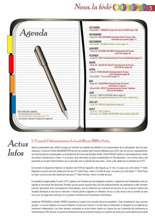 Actus
Infos
1/ Conseil d’Administration du lundi 10 juin 2019 à Vichy
Après la présentation des chiffres d’usage qui montrent une stabilité des effectifs et une augmentation de la participation dans les open
nationaux, le trésorier Patrick BAUMGARTEN fait part du probable bilan financier déficitaire pour 2018. Ceci est dû aux investissements,
aux frais d’avocat et à la participation au Championnat de France des Grandes Ecoles. Pierre PAQUOT alerte sur l’accroissement du nombre
de dossiers disciplinaires à traiter. A ce propos, deux demandes de grâce présidentielle ont été déposées. L’une d’entre elles a été
présentée au Conseil d’Administration qui l’a accordée avec la majorité des deux tiers. L’autre a été rejetée par le président de la FFT.
Concernant le Classement National, la réception des PCN de régularité a été bloquée au 31 mai. Un joueur qui a été classé 1ère
Série
Nationale ne pourra plus être classé plus bas que 2ème
Série Pique, même s’il arrête de jouer. Un joueur qui a été classé 1ère
Série Pique
ou Cœur ne pourra plus être classé plus bas que 2ème
Série Carreau, même s’il arrête de jouer.
En parallèle du stage adultes fin août, la FFT organise une formation pour les dirigeants et arbitres. L’objectif est une familiarisation avec les
logiciels et une lecture des fascicules. Pendant que les joueurs reçoivent des cours de perfectionnement, les participants à cette formation
pourront approfondir leurs connaissances informatiques, puis ils arbitreront par roulement les tournois du soir et devront obtenir des
résultats identiques à ceux de leur instructeur. Il faudra penser à apporter un ordinateur (le leur ou celui de leur club ou comité) qui sera
mis à jour. Ce stage sera animé par un ou plusieurs membres de la Commission Informatique.
Guillaume PORCEDDU et Adrien PEREZ présentent un projet d’une nouvelle forme de compétition. Cela consisterait en deux tournois
groupés : un tournoi Attaque et un tournoi Défense. On pourrait s’inscrire à l’un des deux en présentant un attaquant et une défense qui
resteraient indépendants. Les notes seraient comparées au score moyen réalisé sur chaque étui par l’ensemble des participants et
transformées en PM. De plus, le contrat de certaines donnes pourrait être imposé et un système de malus pour contre-performance serait
Agenda
Sont notés dans l’agenda :
- les Championnats de France
- les manifestations organisées par la FFT
- les tournois, festivals et séjours du magazine
- 12 au 19 : FREJUS stage jeunes (page 43)
OCTOBRE
- 30 au 03/11 : VIERZON Coupe de France (TAROTmag n°32)
- 22 au 24 : AIX LES BAINS Championnat de France Libre
Interclubs par quatre (page 11)
NOVEMBRE
33Nous, la fédé
JANVIER
- 16 au 19 : OLONNE SUR MER Championnat de France
FEVRIER
- 14 au 16 : VICHY Championnats de France Quadrettes (page 21)
MARS
- 23 au 29 : SALIES DU SALAT Championnat de France
- 9 au 13 : PONTARLIER Championnat de France
MAI
- 20 au 24 : CHARTRES Championnats de France
- 29 au 01/06 : VICHY Championnats de France Triplettes
JUIN
- 27 et 28 : Assemblée Générale de la FFT (lieu à déterminer)
JUILLET
- 19 au 21 : ALBI Triathlon
AOUT
- 23 au 30 : LA LONDE-LES-MAURES stage adultes (page 38)
DECEMBRE
- 29 au 02/01 : BLANES réveillon Tarot (page 17)
AVRIL
Individuels et Jeunes
Tournoi des Maîtres
Libre Duo (page 18)
Libre Senior (page 25)
Libre Individuel (page 26)
- 22 au 27 : SANTA SUSANNA séjour (page 31)
- 30 au 03/05 : TULLE festival (page 37)
 