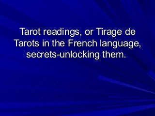 Tarot readings, or Tirage deTarot readings, or Tirage de
Tarots in the French language,Tarots in the French language,
secrets-unlocking them.secrets-unlocking them.
 