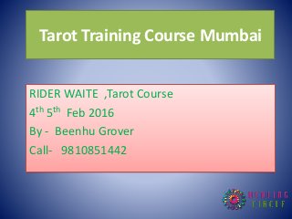 Tarot Training Course Mumbai
RIDER WAITE ,Tarot Course
4th 5th Feb 2016
By - Beenhu Grover
Call- 9810851442
 