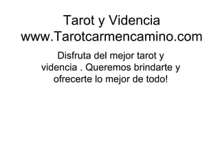 Tarot y Videncia www.Tarotcarmencamino.com Disfruta del mejor tarot y videncia . Queremos brindarte y ofrecerte lo mejor de todo! 