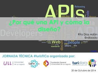 Cloudave	
  
JORNADA TÉCNICA #turisTICa organizada por:
¿Por qué una API y cómo la
diseño?
Rita Díaz Adán
@rdiaada
20 de Octubre de 2014
 