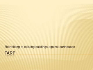 TARP
Retrofitting of existing buildings against earthquake
 