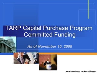 TARP Capital Purchase Program  Committed Funding As of November 10, 2008 www.investment bankeronlife.com 