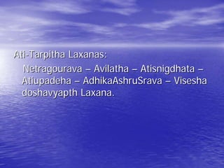 Ati-Tarpitha Laxanas:
  Netragourava – Avilatha – Atisnigdhata –
  Atiupadeha – AdhikaAshruSrava – Visesha
  doshavyapth Laxana.
 