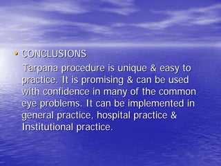 • CONCLUSIONS
 Tarpana procedure is unique & easy to
 practice. It is promising & can be used
 with confidence in many of the common
 eye problems. It can be implemented in
 general practice, hospital practice &
 Institutional practice.
 