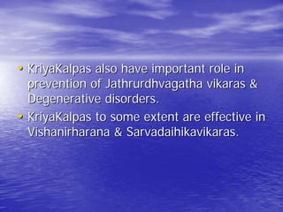 • KriyaKalpas also have important role in
  prevention of Jathrurdhvagatha vikaras &
  Degenerative disorders.
• KriyaKalpas to some extent are effective in
  Vishanirharana & Sarvadaihikavikaras.
 