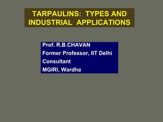 TARPAULINS:  TYPES AND INDUSTRIAL  APPLICATIONS Prof. R.B . CHAVAN Former Professor, IIT Delhi Consultant MGIRI, Wardha 