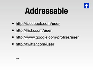 Addressable
• http://facebook.com/user
• http://ﬂickr.com/user
• http://www.google.com/proﬁles/user
• http://twitter.com/u...