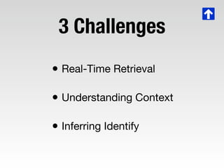 3 Challenges
• Real-Time Retrieval
• Understanding Context
• Inferring Identify
 