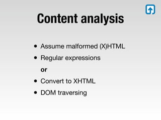 Content analysis

• Assume malformed (X)HTML
• Regular expressions
  or
• Convert to XHTML
• DOM traversing
 