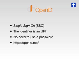 • Single Sign On (SSO)
• The identiﬁer is an URI
• No need to use a password
• http://openid.net/
 